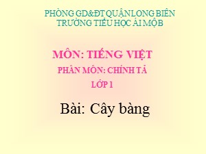 Bài giảng Chính tả Lớp 1 - Tuần 33: Cây bàng - Năm học 2020-2021 - Trường Tiểu học Ái Mộ B