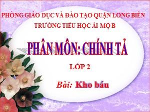 Bài giảng Chính tả Lớp 2 - Tuần 28: Kho báu - Năm học 2020-2021 - Trường Tiểu học Ái Mộ B