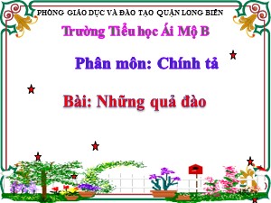 Bài giảng Chính tả Lớp 2 - Tuần 29: Nghe viết Những quả đào - Năm học 2020-2021 - Trường Tiểu học Ái Mộ B