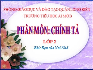 Bài giảng Chính tả Lớp 2 - Tuần 3: Bạn của Nai Nhỏ - Năm học 2020-2021 - Trường Tiểu học Ái Mộ B