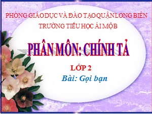 Bài giảng Chính tả Lớp 2 - Tuần 3: Gọi bạn - Năm học 2020-2021 - Trường Tiểu học Ái Mộ B