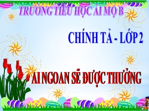 Bài giảng Chính tả Lớp 2 - Tuần 30: Ai ngoan sẽ được thưởng - Trường Tiểu học Ái Mộ B