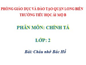 Bài giảng Chính tả Lớp 2 - Tuần 30: Cháu nhớ Bác Hồ - Năm học 2020-2021 - Trường Tiểu học Ái Mộ B