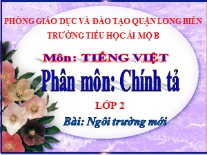 Bài giảng Chính tả Lớp 2 - Tuần 6: Ngôi trường mới - Năm học 2020-2021 - Trường Tiểu học Ái Mộ B