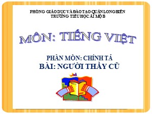 Bài giảng Chính tả Lớp 2 - Tuần 7: Người thầy cũ - Năm học 2020-2021 - Trường Tiểu học Ái Mộ B