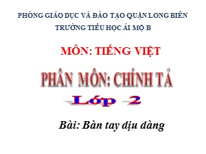 Bài giảng Chính tả Lớp 2 - Tuần 8: Bàn tay dịu dàng - Năm học 2020-2021 - Trường Tiểu học Ái Mộ B