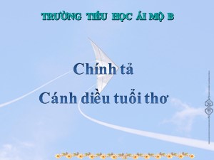 Bài giảng Chính tả Lớp 4 - Tuần 15: Cánh diều tuổi thơ - Năm học 2020-2021 - Trường Tiểu học Ái Mộ B