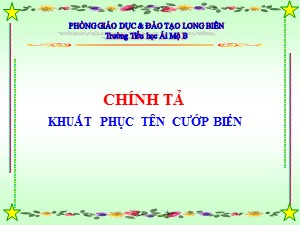 Bài giảng Chính tả Lớp 4 - Tuần 25: Nghe viết Khuất phục tên cướp biển - Năm học 2020-2021 - Trường Tiểu học Ái Mộ B