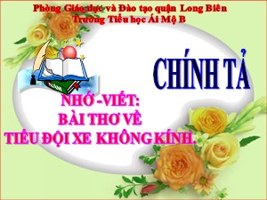 Bài giảng Chính tả Lớp 4 - Tuần 27: Nhớ viết Bài thơ về tiểu đội xe không kính - Năm học 2020-2021 - Trường Tiểu học Ái Mộ B