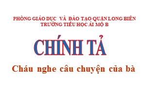 Bài giảng Chính tả Lớp 4 - Tuần 3: Cháu nghe câu chuyện của bà - Năm học 2020-2021 - Trường Tiểu học Ái Mộ B