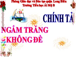 Bài giảng Chính tả Lớp 4 - Tuần 32: Ngắm trăng. Không đề - Năm học 2020-2021 - Trường Tiểu học Ái Mộ B