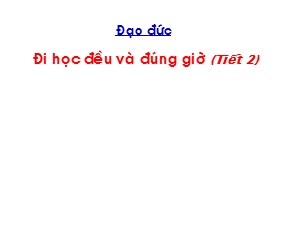 Bài giảng Đạo đức Lớp 1 - Bài 7: Đi học đều và đúng giờ (Tiết 2)