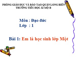 Bài giảng Đạo đức Lớp 1 - Tuần 1: Em là học sinh lớp Một - Năm học 2017-2018 - Trường Tiểu học Ái Mộ B