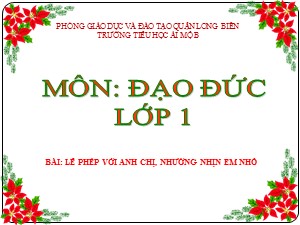 Bài giảng Đạo đức Lớp 1 - Tuần 10: Lễ phép với anh chi, nhường nhịn em nhỏ - Năm học 2017-2018 - Trường Tiểu học Ái Mộ B