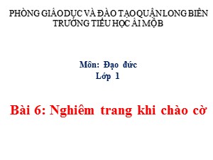 Bài giảng Đạo đức Lớp 1 - Tuần 12: Nghiêm trang khi chào cờ (Tiết 1) - Năm học 2017-2018 - Trường Tiểu học Ái Mộ B