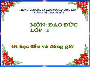 Bài giảng Đạo đức Lớp 1 - Tuần 14: Đi học đều và đúng giờ (Tiết 1) - Năm học 2017-2018 - Trường Tiểu học Ái Mộ B