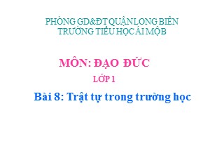 Bài giảng Đạo đức Lớp 1 - Tuần 16: Trật tự trong trường học - Năm học 2017-2018 - Trường Tiểu học Ái Mộ B