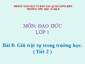 Bài giảng Đạo đức Lớp 1 - Tuần 17: Trật tự trong trường học (Tiết 2) - Trường Tiểu học Ái Mộ B