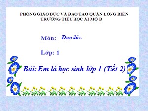 Bài giảng Đạo đức Lớp 1 - Tuần 2: Em là học sinh lớp Một (Tiết 2) - Năm học 2017-2018 - Trường Tiểu học Ái Mộ B