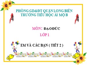 Bài giảng Đạo đức Lớp 1 - Tuần 22: Em và các bạn (Tiết 2) - Năm học 2017-2018 - Trường Tiểu học Ái Mộ B