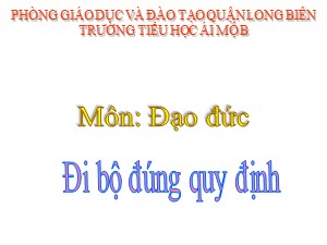 Bài giảng Đạo đức Lớp 1 - Tuần 26: Đi bộ đúng quy định - Năm học 2020-2021 - Trường Tiểu học Ái Mộ B