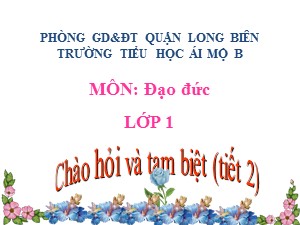 Bài giảng Đạo đức Lớp 1 - Tuần 29: Chào hỏi và tạm biệt (Tiết 2) - Trường Tiểu học Ái Mộ B