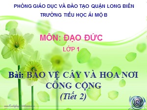 Bài giảng Đạo đức Lớp 1 - Tuần 31: Bảo vệ cây và hoa nơi công cộng (Tiết 2) - Trường Tiểu học Ái Mộ B