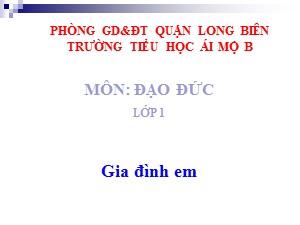 Bài giảng Đạo đức Lớp 1 - Tuần 7: Gia đình em - Trường Tiểu học Ái Mộ B