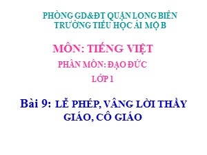 Bài giảng Đạo đức Lớp 1 - Tuần 9: Lễ phép, vâng lời thầy cô giáo - Trường Tiểu học Ái Mộ B