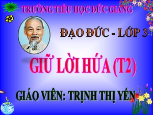 Bài giảng Đạo đức Lớp 3 - Tiết 4: Giữ lời hứa (Tiết 2) - Năm học 2016-2017 - Trịnh Thị Yến