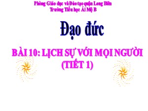 Bài giảng Đạo đức Lớp 4 - Bài 10: Lịch sự với mọi người (Tiết 1) - Năm học 2020-2021 - Trường Tiểu học Ái Mộ B