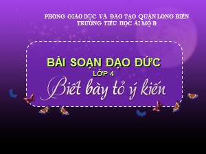 Bài giảng Đạo đức Lớp 4 - Bài 3: Biết bày tỏ ý kiến (Tiết 1 ) - Năm học 2020-2021 - Trường Tiểu học Ái Mộ B