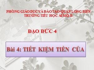 Bài giảng Đạo đức Lớp 4 - Bài 4: Tiết kiệm tiền của (Tiết 1) - Năm học 2020-2021 - Trường Tiểu học Ái Mộ B