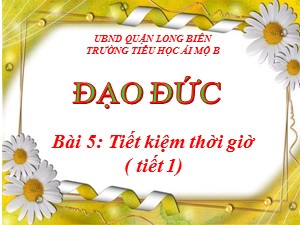 Bài giảng Đạo đức Lớp 4 - Bài 5: Tiết kiệm thời giờ (Tiết 1) - Năm học 2020-2021 - Trường Tiểu học Ái Mộ B