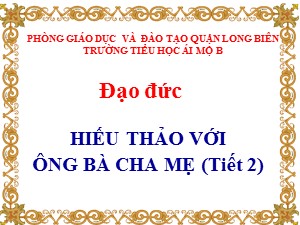 Bài giảng Đạo đức Lớp 4 - Bài 6: Hiếu thảo với ông bà cha mẹ (Tiết 2) - Năm học 2020-2021 - Trường Tiểu học Ái Mộ B