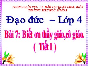 Bài giảng Đạo đức Lớp 4 - Bài 7: Biết ơn thầy giáo,cô giáo (Tiết 1) - Năm học 2020-2021 - Trường Tiểu học Ái Mộ B