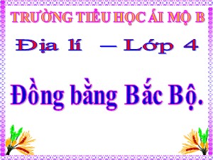 Bài giảng Địa lí Lớp 4 - Bài 11: Đồng bằng Bắc Bộ - Năm học 2020-2021 - Trường Tiểu học Ái Mộ B