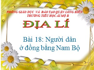 Bài giảng Địa lí Lớp 4 - Bài 18: Người dân ở đồng bằng Nam Bộ - Năm học 2020-2021 - Trường Tiểu học Ái Mộ B