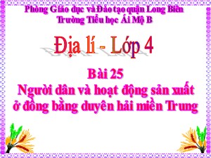 Bài giảng Địa lí Lớp 4 - Bài 25: Người dân và hoạt động sản xuất ở đồng bằng duyên hải miền Trung - Năm học 2020-2021 - Trường Tiểu học Ái Mộ B