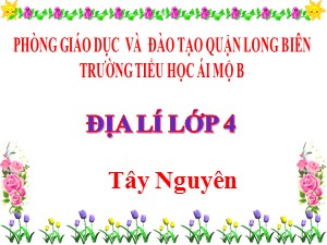 Bài giảng Địa lí Lớp 4 - Bài 5: Tây Nguyên - Năm học 2020-2021 - Trường Tiểu học Ái Mộ B