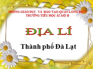 Bài giảng Địa lí Lớp 4 - Bài 9:Thành phố Đà Lạt - Năm học 2020-2021 - Trường Tiểu học Ái Mộ B