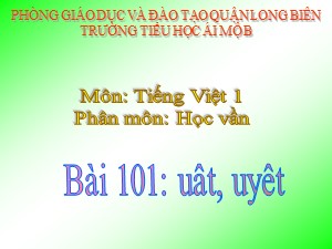 Bài giảng Học vần Lớp 1 - Bài 101: uât-uyêt - Trường Tiểu học Ái Mộ B