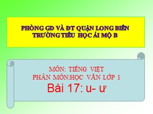 Bài giảng Học vần Lớp 1 - Bài 17: u-ư - Năm học 2017-2018 - Trường Tiểu học Ái Mộ B