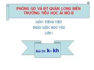 Bài giảng Học vần Lớp 1 - Bài 20: k-kh - Năm học 2017-2018 - Trường Tiểu học Ái Mộ B