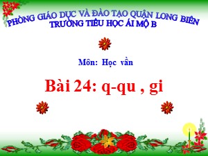 Bài giảng Học vần Lớp 1 - Bài 24: q-qu-gi - Trường Tiểu học Ái Mộ B