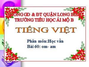 Bài giảng Học vần Lớp 1 - Bài 60: om-am - Trường Tiểu học Ái Mộ B