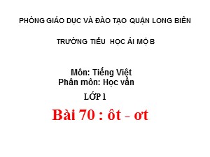 Bài giảng Học vần Lớp 1 - Bài 70: ôt-ơt - Trường Tiểu học Ái Mộ B