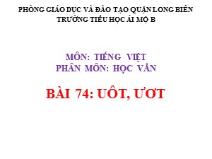 Bài giảng Học vần Lớp 1 - Bài 74: uôt-ươt - Năm học 2020-2021 - Trường Tiểu học Ái Mộ B