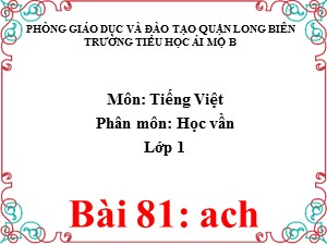 Bài giảng Học vần Lớp 1 - Bài 81: ach - Năm học 2020-2021 - Trường Tiểu học Ái Mộ B