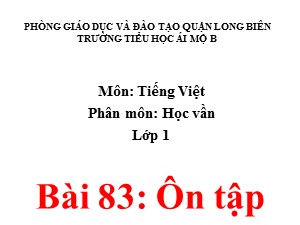 Bài giảng Học vần Lớp 1 - Bài 83: Ôn tập - Năm học 2020-2021 - Trường Tiểu học Ái Mộ B